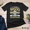 I Turn Wood Into Things Woodworking What's Your Superpower Unisex T-shirt