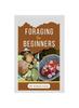 Книга Foraging for Beginners : Finding and Gathering Wild Plants Made Easy