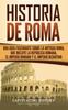 Книга Historia De Roma : Una Guia Fascinante Sobre La Antigua Roma Que Incluye La Republica Romana El Imperio Romano Y El Imperio Bizantino