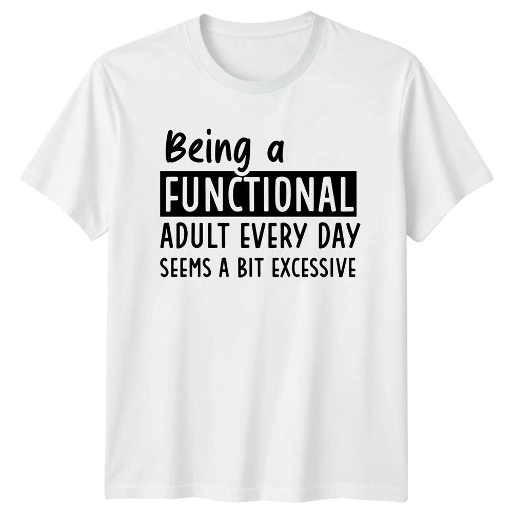 Being A Functional Adult Everyday Seems A Bit Excessive TShirt