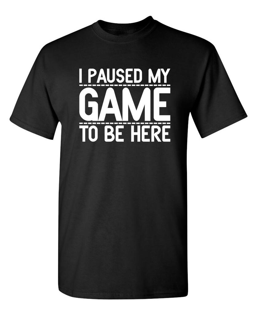 I Paused My Game To Be Here Sarcastic Humor Graphic Novelty Funny T Shirt