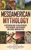 Книга Mesoamerican Mythology : A Captivating Guide To Maya Mythology, Aztec Mythology, Inca Mythology, and Central American Myths