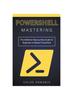Книга Mastering PowerShell : The Definitive Step-by-Step Guide for Beginners To Master PowerShell