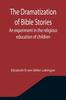 The The Dramatization of Bible Stories An Experiment In the Religious Education of Children Book