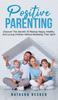 Книга Positive Parenting : Discover The Secrets To Raising Happy, Healthy, And Loving Children Without Breaking Their Spirit