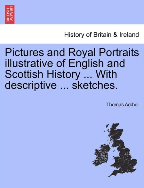 The Pictures and Royal Portraits Illustrative of English and Scottish History ... With Descriptive ... Sketches. Book