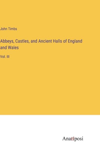 The Abbeys, Castles, and Ancient Halls of England and Wales : Vol. III Book