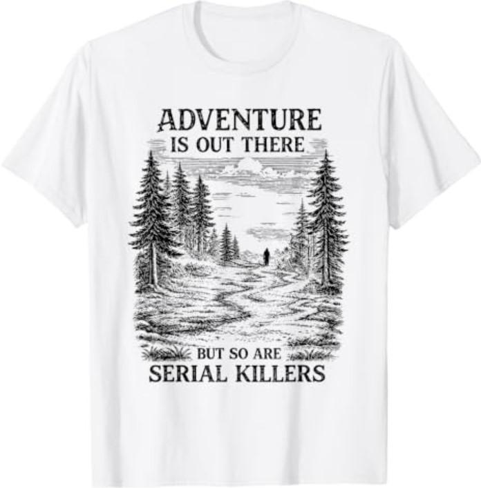 Adventure is Out There But So are Serial Killers T-Shirt
