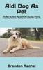 Книга Aidi Dog As Pet : The Best Pet Owner Manual On Aidi Dog Care, Training, Personality, Grooming, Feeding And Health For Beginners