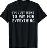 I M Just Here To Pay For Everything Funny Mom Dad Gift Unisex T-Shirt