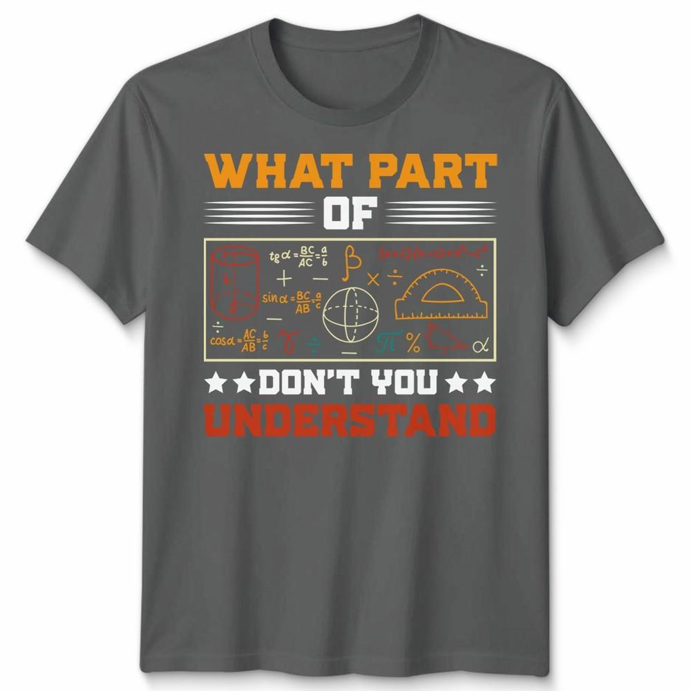 What Part Of Dont You Understand Mathematics Education Unisexs T Shirt Unisexs Tee