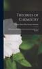 The Theories of Chemistry : Being Lectures Delivered At the University of California, In Berkeley Book