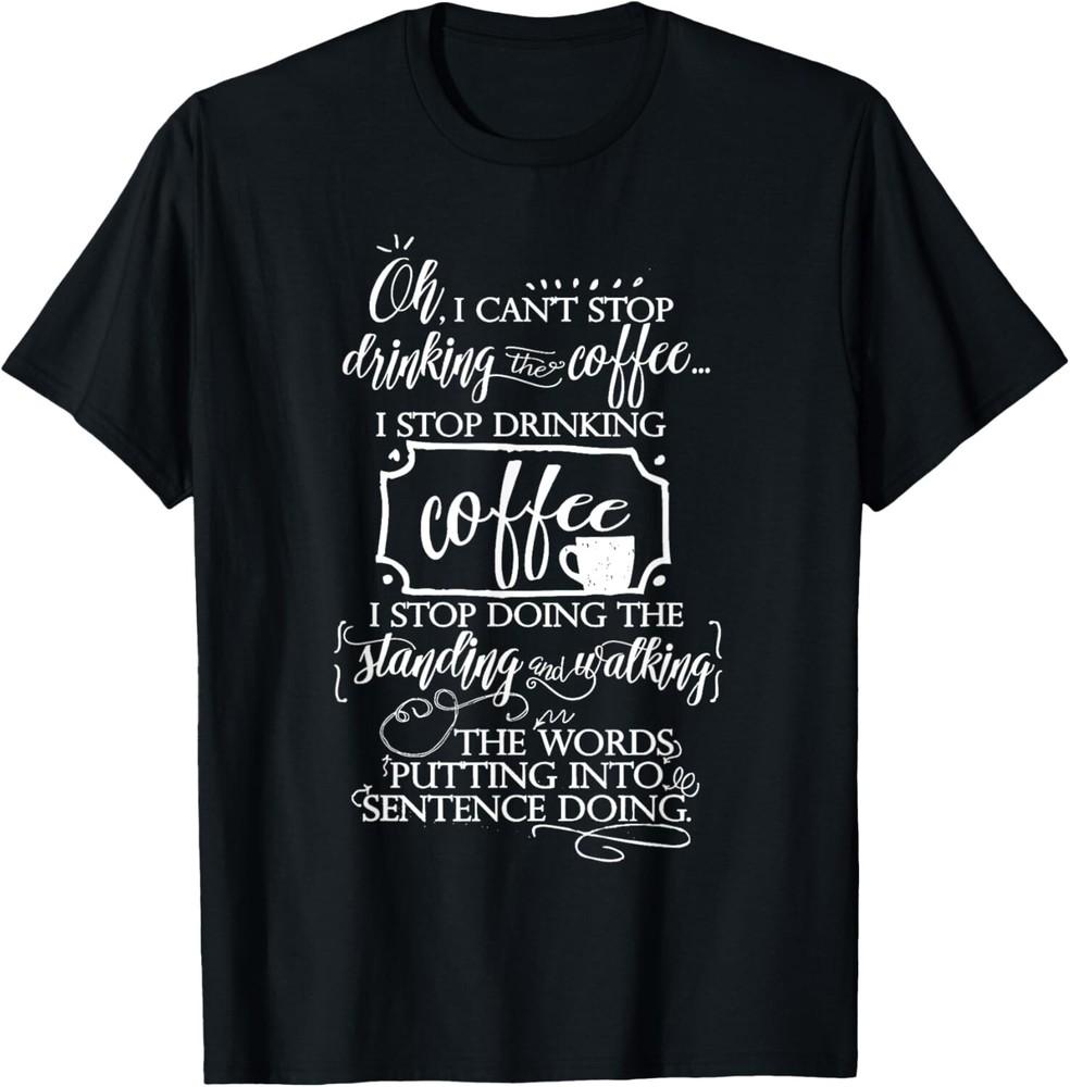 Oh I cant Stop Drinking the Coffee - Funny coffee Tee Shirt Gift Unisex T-Shirt
