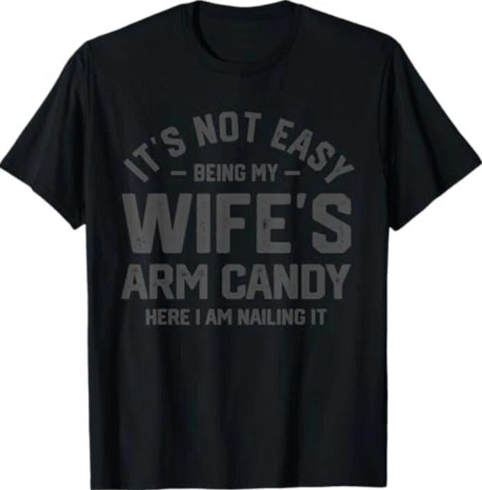 It's Not Easy Being My Wife's Arm Candy Funny Husband Mens T-Shirt