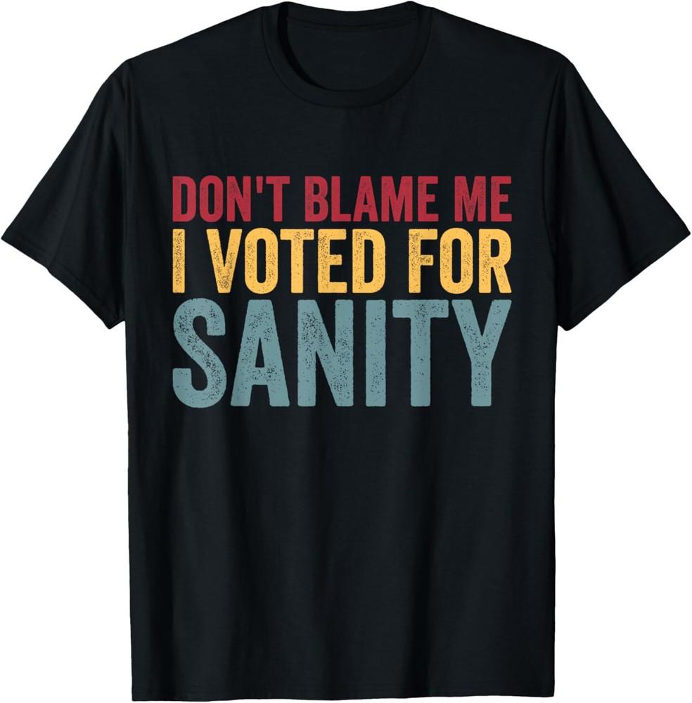 Dont Blame Me I Voted For Sanity Men Women Funny Tee Vintage T-Shirt Unisex T-Shirt