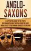 Книга Anglo-Saxons : A Captivating Guide To the People Who Inhabited Great Britain from the Early Middle Ages To the Norman Conquest of England