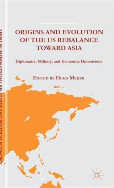 The Origins and Evolution of the US Rebalance Toward Asia : Diplomatic, Military, and Economic Dimensions Book