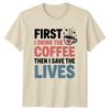 First I Drink The Coffee Then I Save Lives Healthcare Unisexs Unisexs Graphic Tee