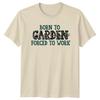 Born To Garden Forced To Work TShirt Floral Garden Hobby Tee