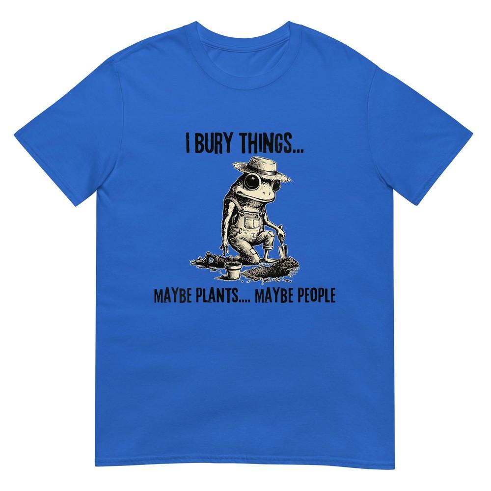 Unisexs I Bury Things Maybe Plants Maybe People Funny Frog TShirt