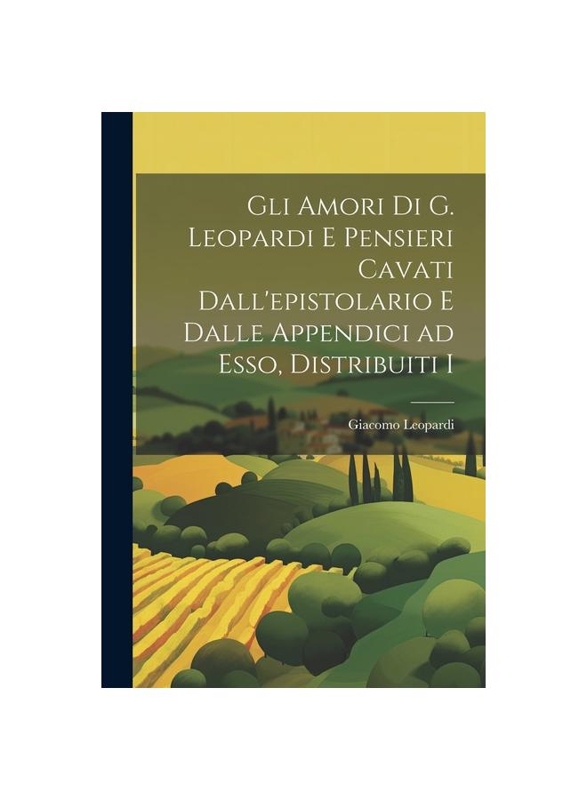 Gli Amori Di G. Leopardi E Pensieri Cavati Dall'epistolario E Dalle Appendici Ad Esso, Distribuiti I