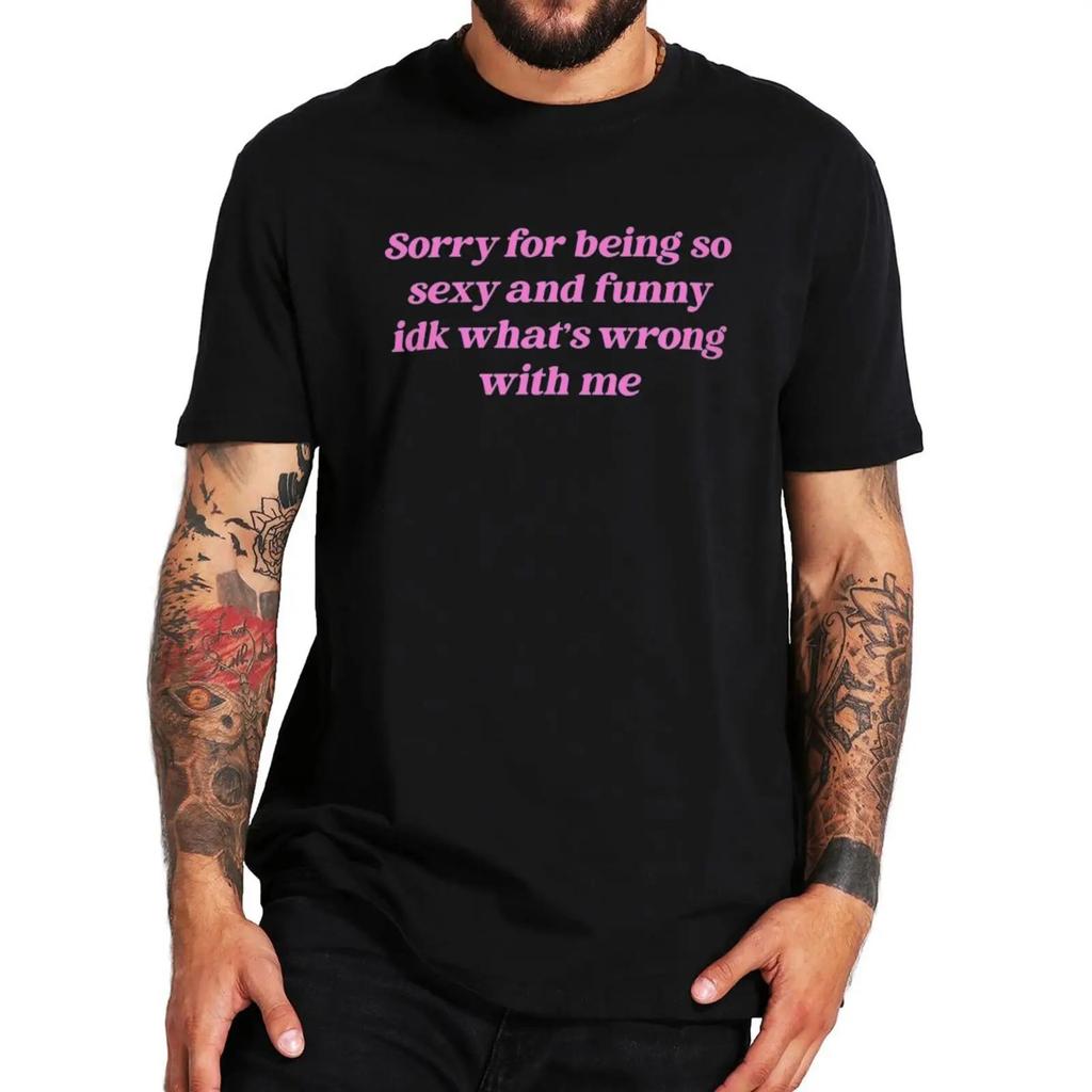 Sorry for Being So Sexy and Funny T Shirt Humor Quotes Y2k Cute Tops Unisex 100% Cotton O-neck T-shirts for Women Men EU Size