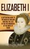 Книга Elizabeth I : A Captivating Guide To the Queen of England Who Was the Last of the Five Monarchs of the House of Tudor