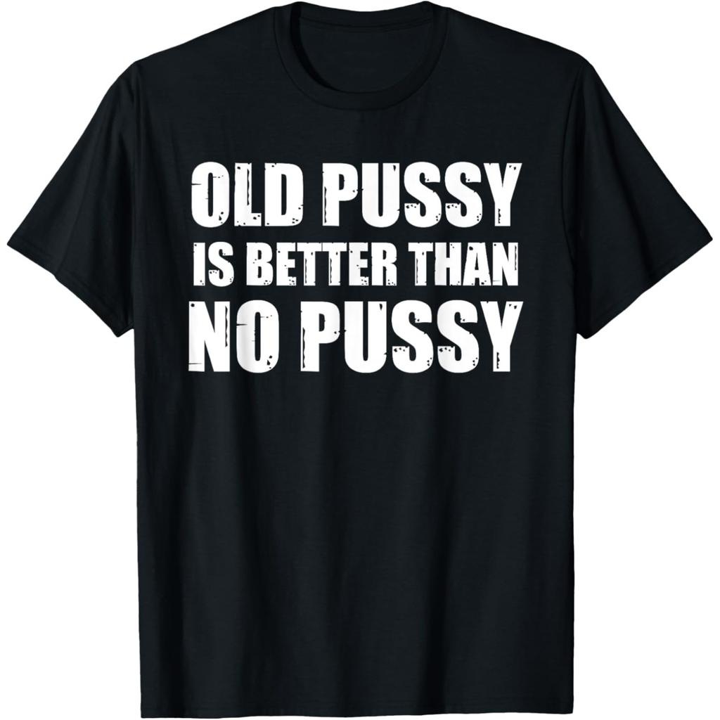 Old Pussy Better Than No Pussy Funny Meme Cat Adult Humor T Shirts Streetwear Tee Shirt Short Sleeve Unisex Loose Clothing