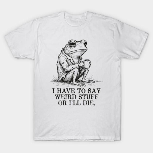 I Have To Say Weird Stuff Or I’ll Die Retro Frog Meme T‑Shirt