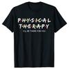 Funny Physical Therapy Shirt I Will Be There for You Therapist T Shirts Graphic Cotton Streetwear Short Sleeve Gifts T-shirt
