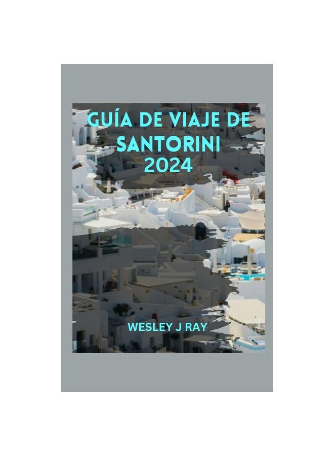 Книга Guia De Viaje De Santorini : Navegando Por La Joya Del Egeo, Autentica Aventura, Delicias Culinarias, Consejos Y Playas