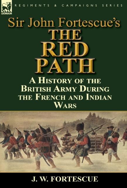 The Sir John Fortescue's 'The Red Path' : A History of the British Army During the French and Indian Wars Book