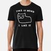 This Is Weird. I Like It. T-Shirt S-5XL Best T-Shirt