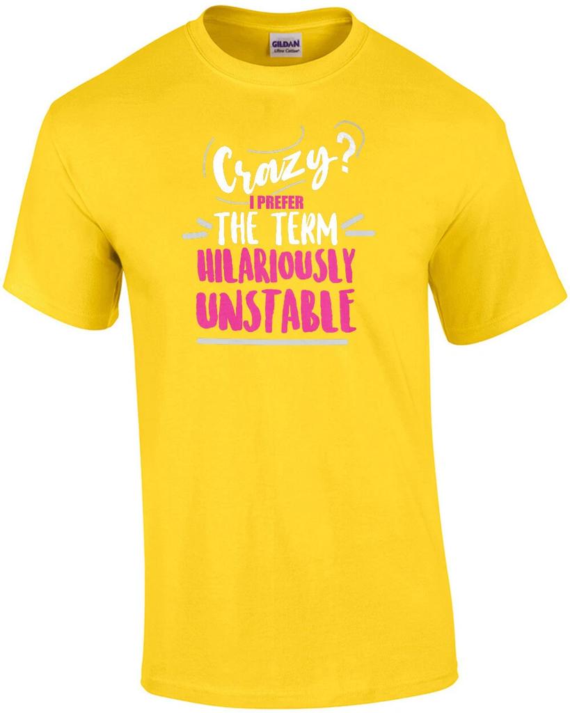 Crazy? I prefer the term hilariously unstable - funny t-shirt