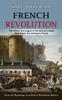 Книга French Revolution : The History and Legacy of the Seminal Events That Began the Uprising In France From the Beginning To an End of Revolution History