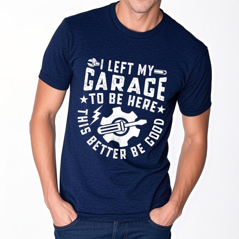 Comfortable Teeshirts Male Oneck Tshirt Fashion I Left My Garage To Be Here This Better Be Good Minimalist For Unisex Teeshirt