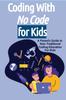 The Coding With No Code for Kids : A Parent's Guide To Non-Traditional Coding Education For Kids : 1 Book