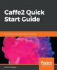 Книга Caffe2 Quick Start Guide : Modular and Scalable Deep Learning Made Easy