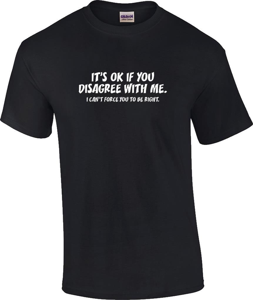 Funny It's Ok If You Disagree With Me I Can't Force You To Be Right T-Shirt