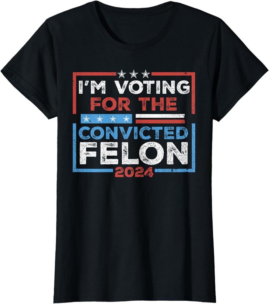 I'm Voting Convicted Felon 2024 Convicted Felon Ladies' Crewneck T-Shirt Unisex T-Shirt