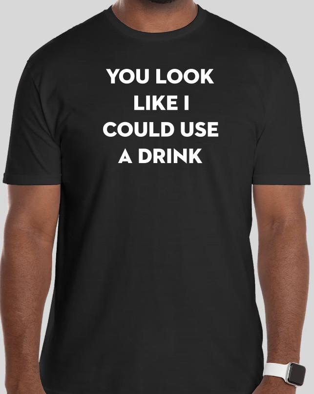Funny You Look Like I Could Use A Drink T-shirt