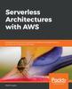 Книга Serverless Architectures with AWS : Discover How You Can Migrate from Traditional Deployments To Serverless Architectures with AWS