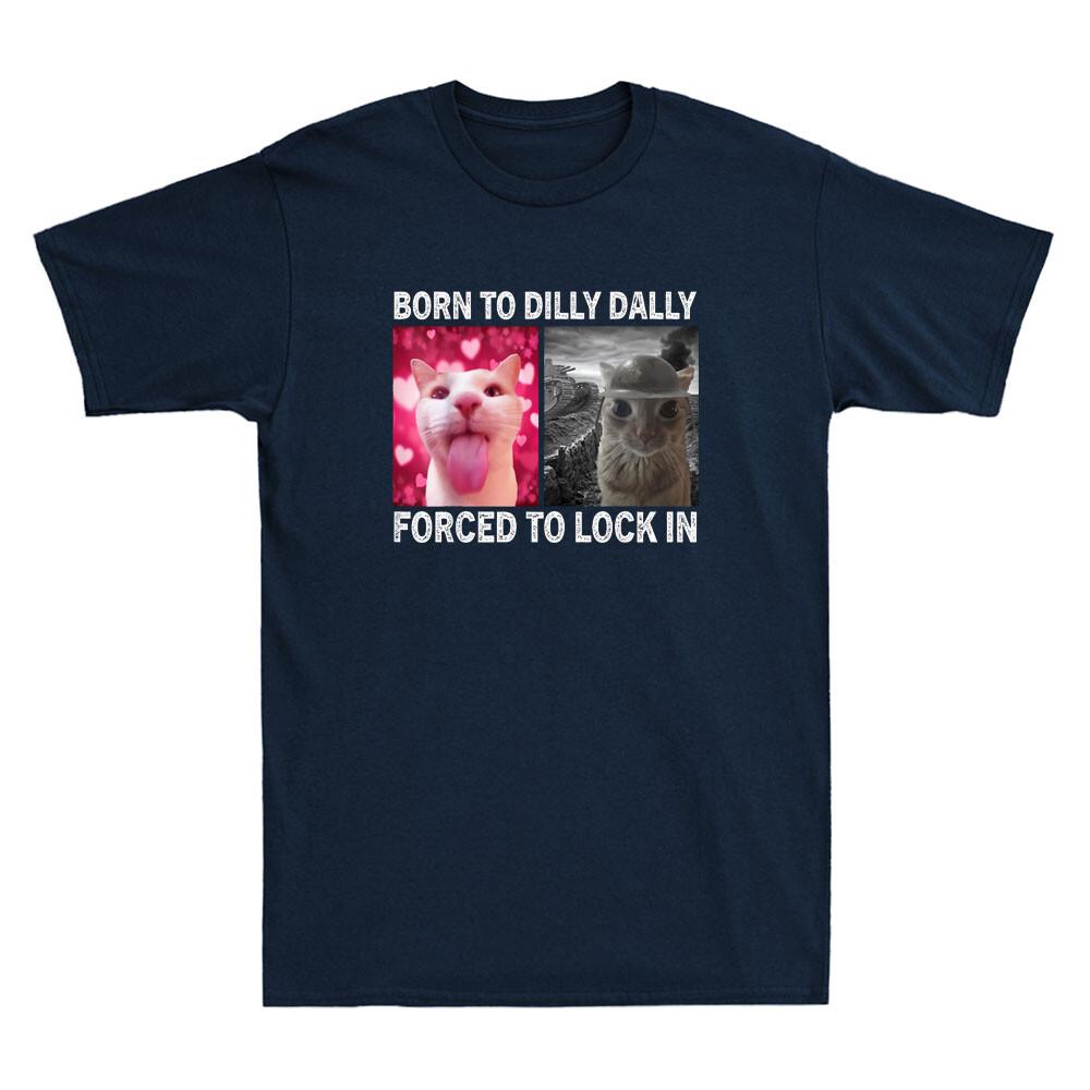 Born To Dilly Dally Forced To Lock In Funny Cat Meme Humor Quote Unisexs Tshirt