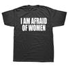 I Am Afraid Of Women T Shirt Men Fashion T-shirt Cotton Tshirts Funny Letter Oversized Tops Tee Unisex Women Summer Tshirt Gifts
