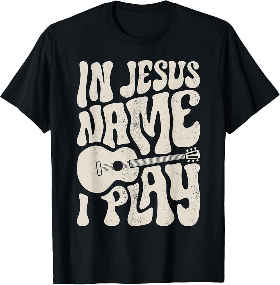 In Jesus Name Play Acoustic Guitar Guitarist Christian Music TShirt Unisex T-Shirt