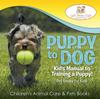 Книга Puppy To Dog : Kid's Manual To Training a Puppy! Pet Books for Kids - Children's Animal Care & Pets Books