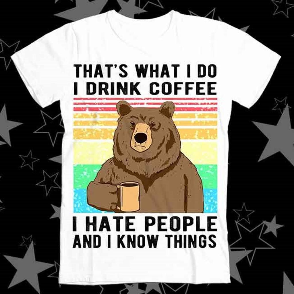 That's What I Do I Drink Coffee I Hate People And I Know Things Bear Drinking Best Seller Top Tee T Shirt 598