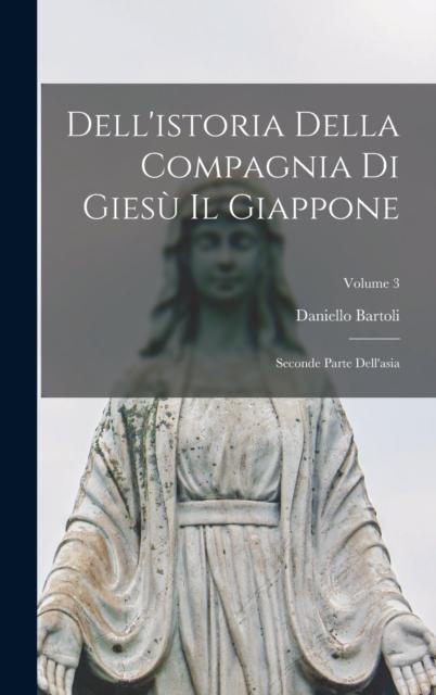 The Dell'istoria Della Compagnia Di Giesu Il Giappone : Seconde Parte Dell'asia Volume 3 Book