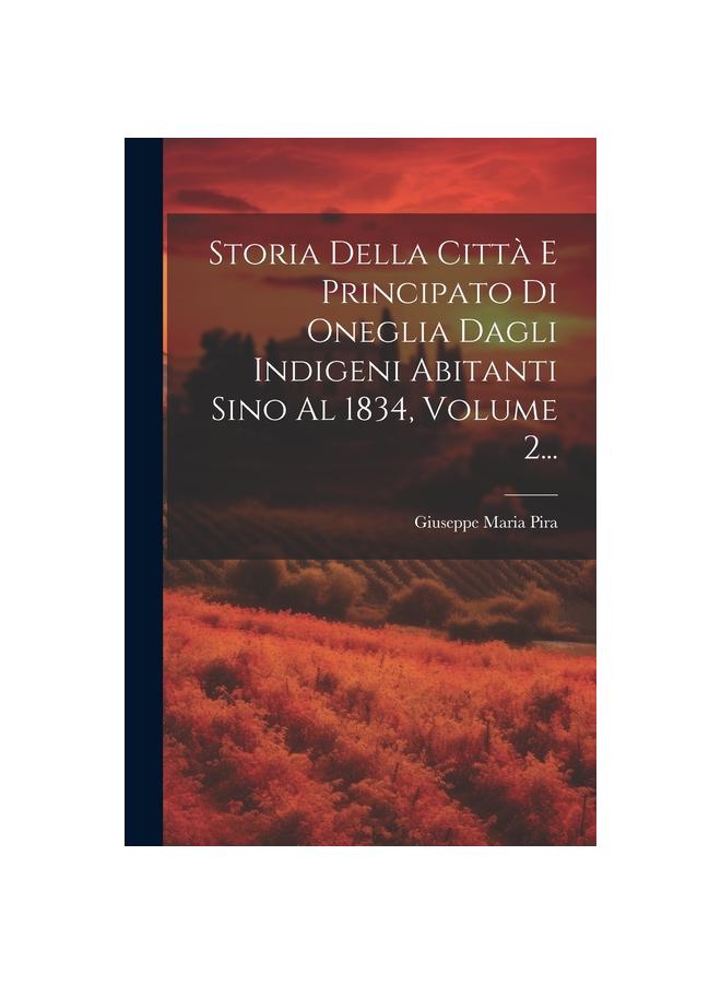 Книга Storia Della Citta E Principato Di Oneglia Dagli Indigeni Abitanti Sino Al 1834, Volume 2...