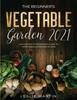 Книга The Beginner's Vegetable Garden 2021 : The Complete Beginners Guide To Vegetable Gardening In 2021